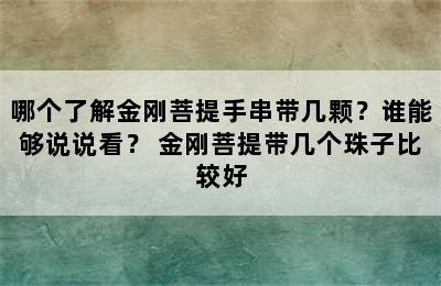 哪个了解金刚菩提手串带几颗？谁能够说说看？ 金刚菩提带几个珠子比较好